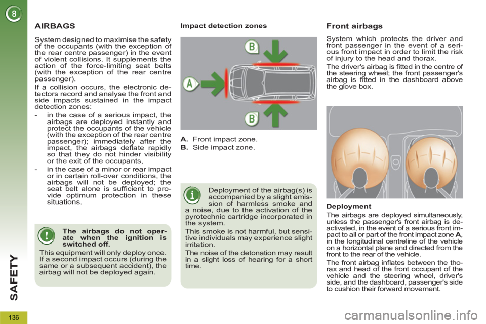 PEUGEOT 5008 2011 Owners Manual SA
F
136
AIRBAGS
Deployment of the airbag(s) is
accompanied by a slight emis-
sion of harmless smoke and
a noise, due to the activation of the
pyrotechnic cartridge incorporated in
the system. PEUGEOT 5008 2011 Owners Manual SA
F
136
AIRBAGS
Deployment of the airbag(s) is
accompanied by a slight emis-
sion of harmless smoke and
a noise, due to the activation of the
pyrotechnic cartridge incorporated in
the system.