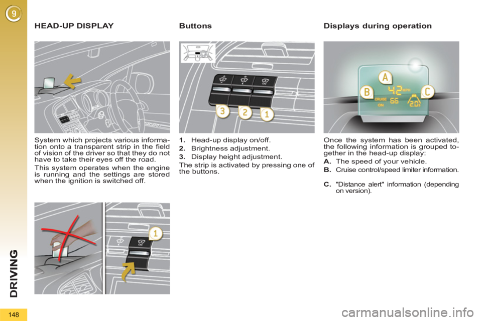 PEUGEOT 5008 2011  Owners Manual D
R
I
148
   
System which projects various informa-
tion onto a transparent strip in the ﬁ eld 
of vision of the driver so that they do not 
have to take their eyes off the road. 
  This system ope