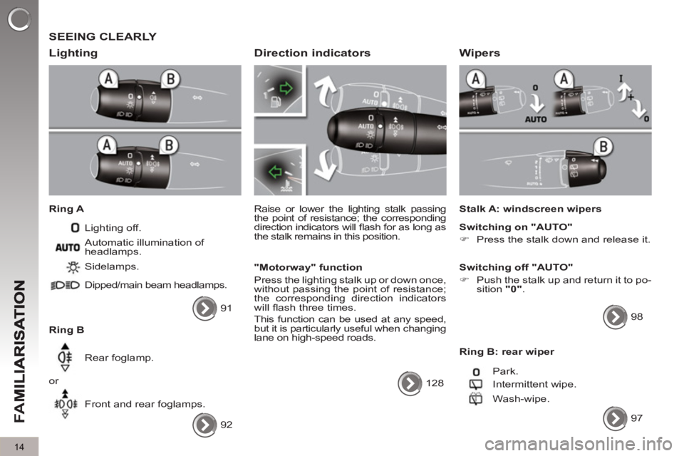 PEUGEOT 5008 2011  Owners Manual FA
M
14
  SEEING CLEARLY 
   
Li
ghting 
 
 
Ring A 
  Lighting off. 
   
Ring B   Sidelamps. 
  Dipped/main beam headlamps. 
  Rear foglamp. 
  or 
  Front and rear foglamps.    Automatic illuminatio