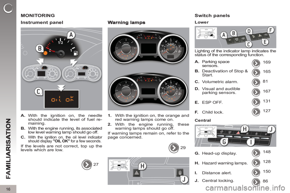 PEUGEOT 5008 2011  Owners Manual FA
M
16
  MONITORING
   
Instrument 
panel 
 
 
 
A. 
 With the ignition on, the needle 
should indicate the level of fuel re-
maining. 
   
B. 
  With the engine running, its associated 
low level wa