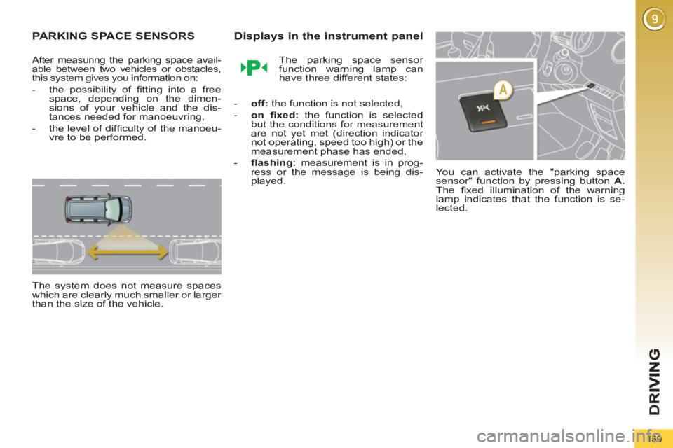 PEUGEOT 5008 2011  Owners Manual D
R
169
PARKING SPACE SENSORS
   
After measuring the parking space avail-
able between two vehicles or obstacles, 
this system gives you information on: 
   
 
-   the possibility of ﬁ tting into a