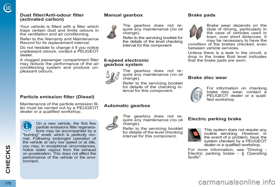 PEUGEOT 5008 2011  Owners Manual CHECKS
178
   
Brake disc wear     
 
 
 
 
 
 
 
 
 
 
 
 
 
 
Brake pads 
 
Brake wear depends on the 
style of driving, particularly in 
the case of vehicles used in 
town, over short distances. It