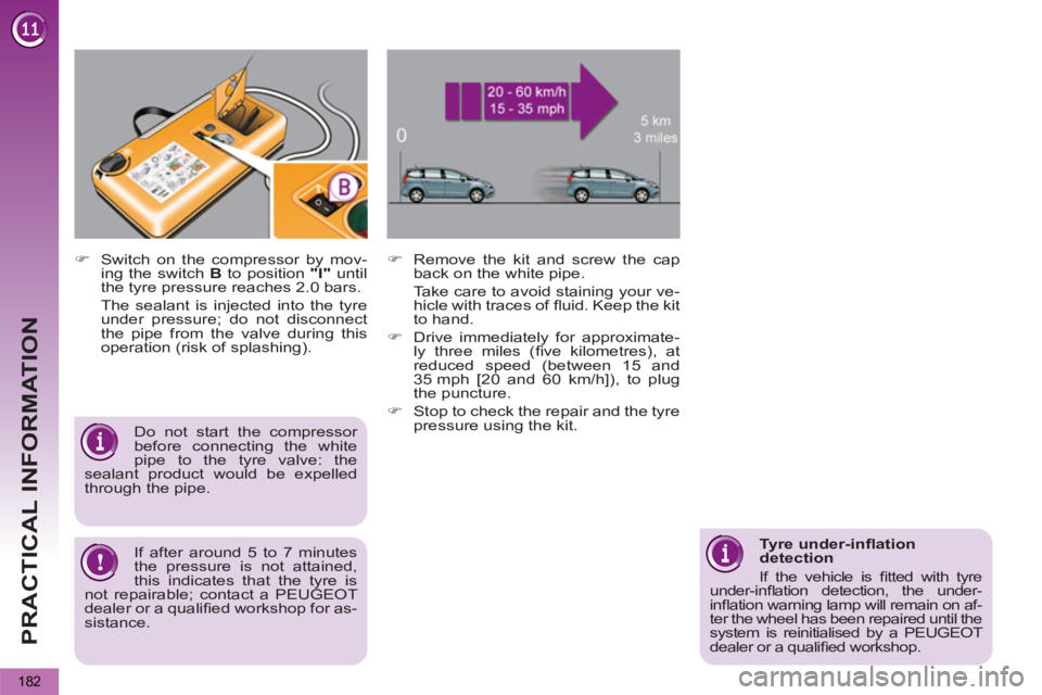 PEUGEOT 5008 2011  Owners Manual PRACTICAL INFORMATION
182
   
�) 
  Switch on the compressor by mov-
ing the switch  B 
 to position  "I" 
 until 
the tyre pressure reaches 2.0 bars.  
  The sealant is injected into the tyre 
under 