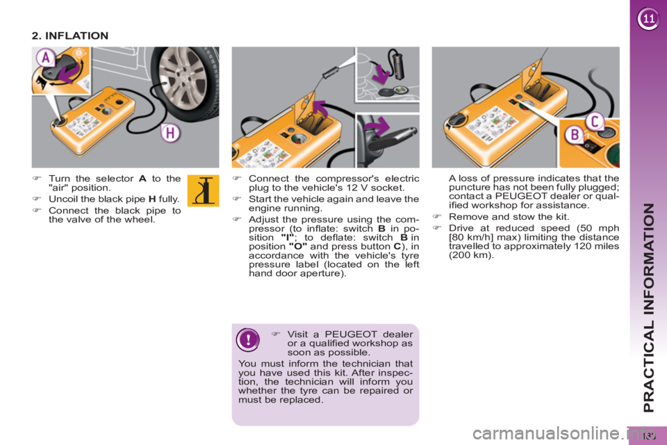 PEUGEOT 5008 2011  Owners Manual PRACTICAL INFORMATION
183
   
�) 
  Connect the compressors electric 
plug to the vehicles 12 V socket. 
   
�) 
  Start the vehicle again and leave the 
engine running. 
   
�) 
  Adjust the pressu