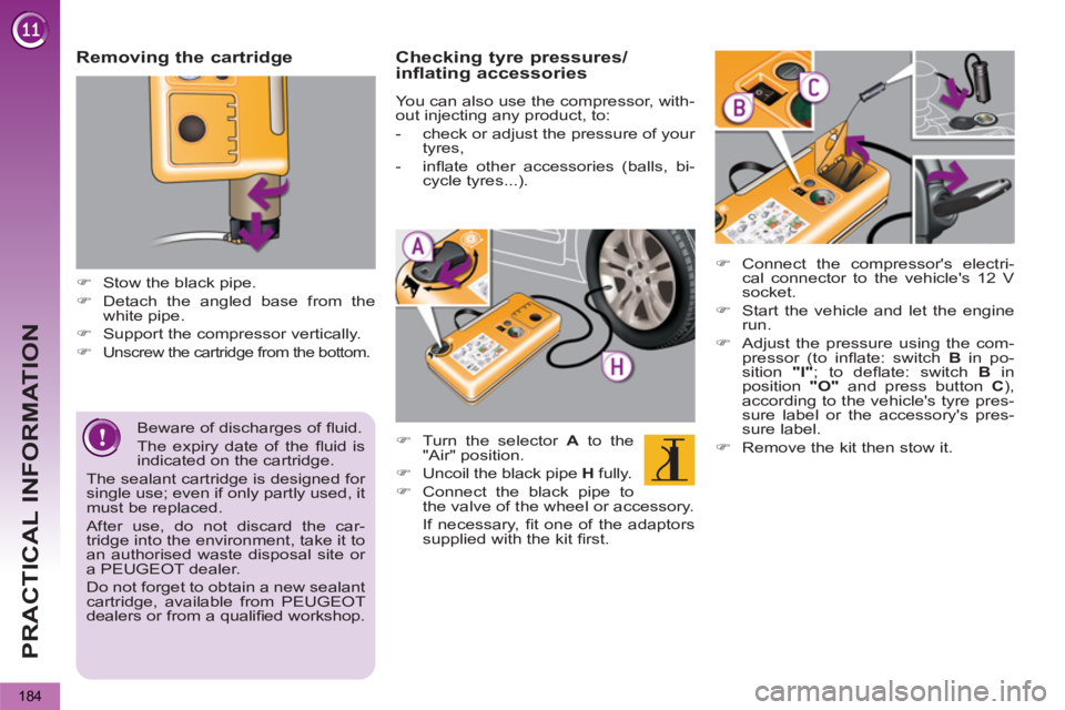 PEUGEOT 5008 2011  Owners Manual PRACTICAL INFORMATION
184
   
Beware of discharges of ﬂ uid. 
  The expiry date of the ﬂ uid  is 
indicated on the cartridge.  
The sealant cartridge is designed for 
single use; even if only part