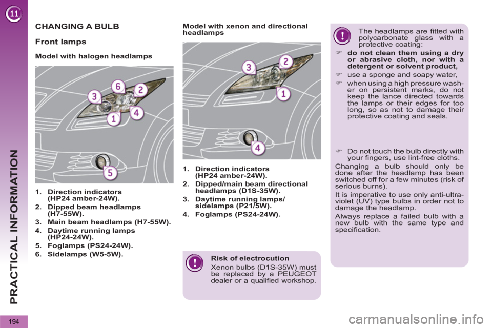 PEUGEOT 5008 2011  Owners Manual PRACTICAL INFORMATION
194
   
Risk of electrocution 
   
Xenon bulbs (D1S-35W) must 
be replaced by a PEUGEOT 
dealer or a qualiﬁ ed  workshop.  
 
CHANGING A BULB 
 
 
 
 
 
 
 
 
Model with haloge
