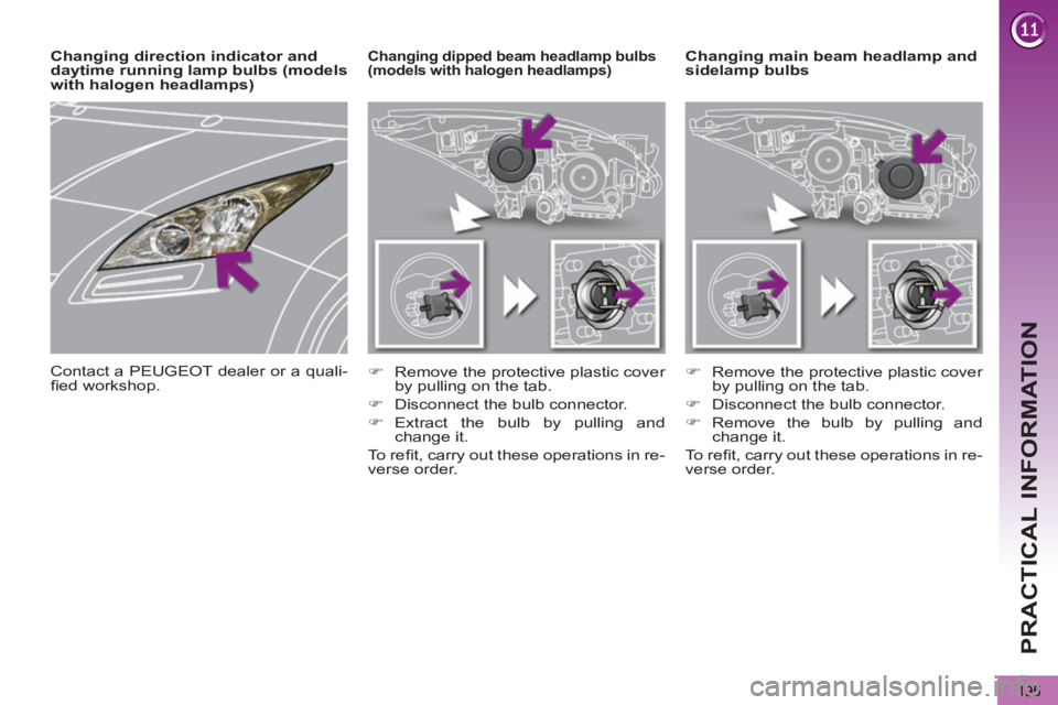 PEUGEOT 5008 2011  Owners Manual PRACTICAL INFORMATION
195
   
 
 
 
 
 
 
 
Changing main beam headlamp and 
sidelamp bulbs    
 
 
 
 
 
 
Changing dipped beam headlamp bulbs 
(models with halogen headlamps) 
   
 
�) 
  Remove the