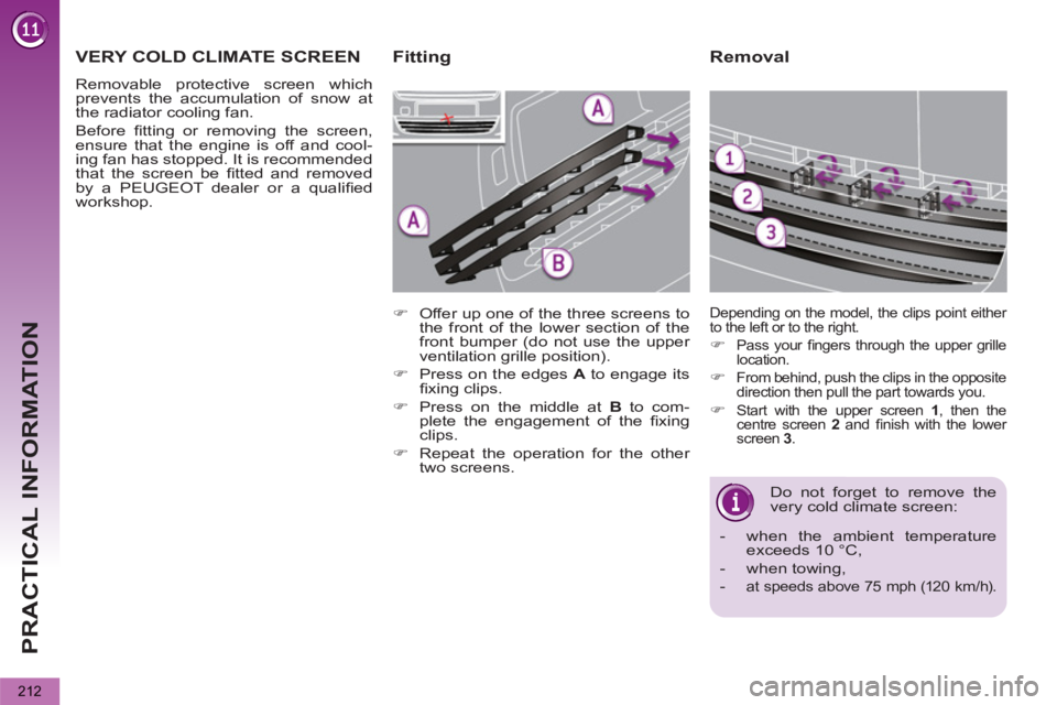 PEUGEOT 5008 2011  Owners Manual PRACTICAL INFORMATION
212
   
Removal 
 
Do not forget to remove the 
very cold climate screen: 
   
 
-   when the ambient temperature 
exceeds 10 °C, 
   
-  when towing, 
   
-  
at speeds above 7