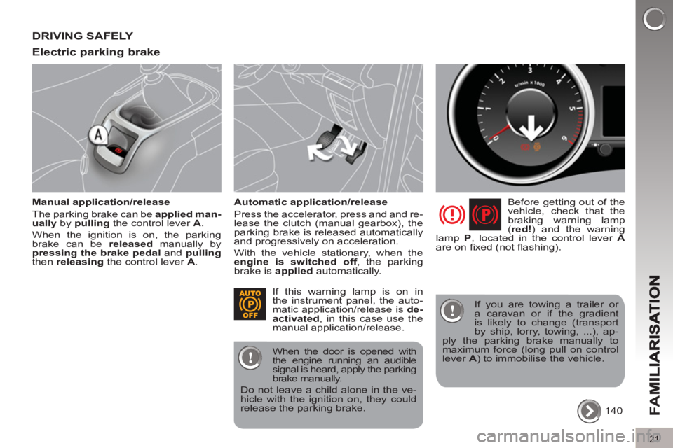 PEUGEOT 5008 2011  Owners Manual FA
M
21
DRIVING SAFELY 
Electric parkin
g brake
   
Manual application/release 
  The parking brake can be  applied man-
ually 
 by  pulling 
 the control lever  A 
. 
  When the ignition is on, the p