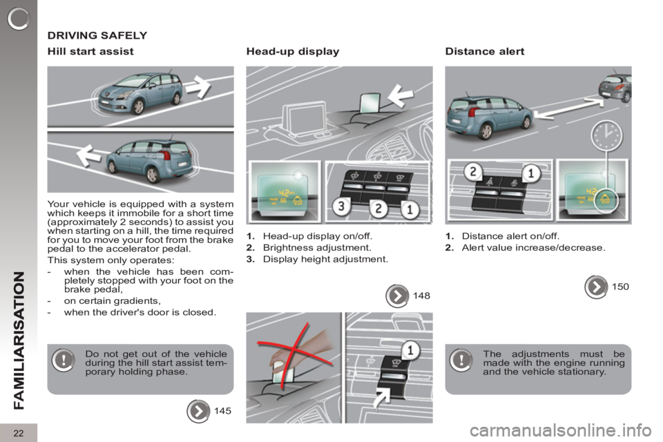 PEUGEOT 5008 2011  Owners Manual FA
M
22
  Your vehicle is equipped with a system 
which keeps it immobile for a short time 
(approximately 2 seconds) to assist you 
when starting on a hill, the time required 
for you to move your fo