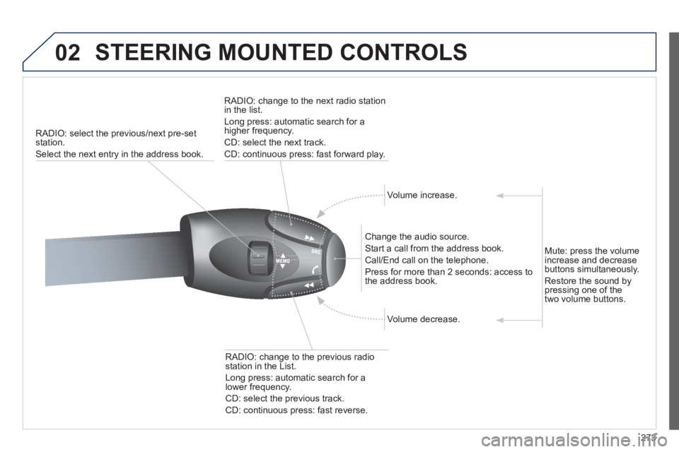 PEUGEOT 5008 2011  Owners Manual 273
02  STEERING MOUNTED CONTROLS 
RADIO: select the previous/next pre-set station.
Select the next entr
y in the address book.    
RADI
O: change to the next radio station in the list. 
  Lon
g press