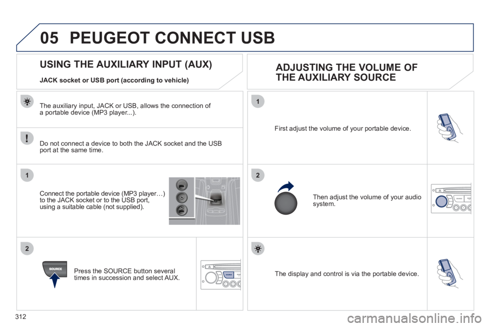 PEUGEOT 5008 2011  Owners Manual 312
05
1
21
2
SOURCE  The display and control is via the portable device.  First ad
just the volume of your portable device. 
  Then ad
just the volume of your audio system.
 
 
 
 
 
 
 
 
 
 
 
 
 
