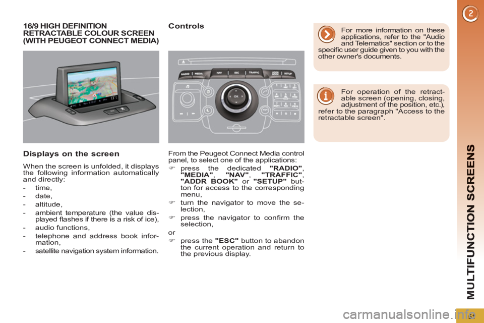 PEUGEOT 5008 2011  Owners Manual M
U
51
16/9 HIGH DEFINITION RETRACTABLE COLOUR SCREEN(WITH PEUGEOT CONNECT MEDIA)
Displays on the screen
  When the screen is unfolded, it displays 
the following information automatically 
and direct