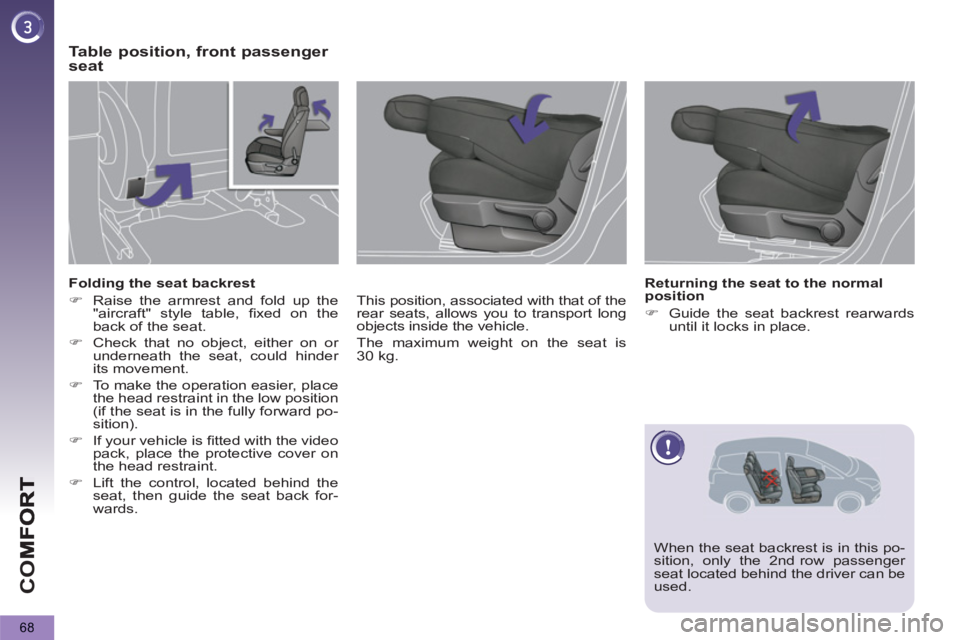 PEUGEOT 5008 2011  Owners Manual CO
68
Table position, front passenger 
seat
   
This position, associated with that of the 
rear seats, allows you to transport long 
objects inside the vehicle. 
  The maximum weight on the seat is 
