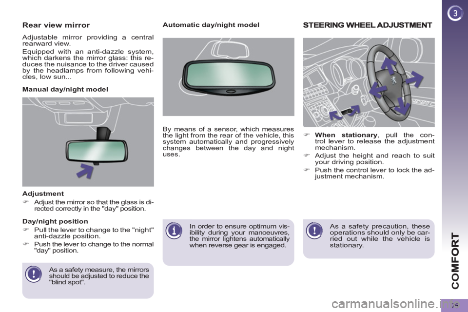 PEUGEOT 5008 2011  Owners Manual CO
75
   
Adjustment 
 
 
 
�) 
 Adjust the mirror so that the glass is di-
rected correctly in the "day" position.  
 
   
As a safety measure, the mirrors 
should be adjusted to reduce the 
"blind s