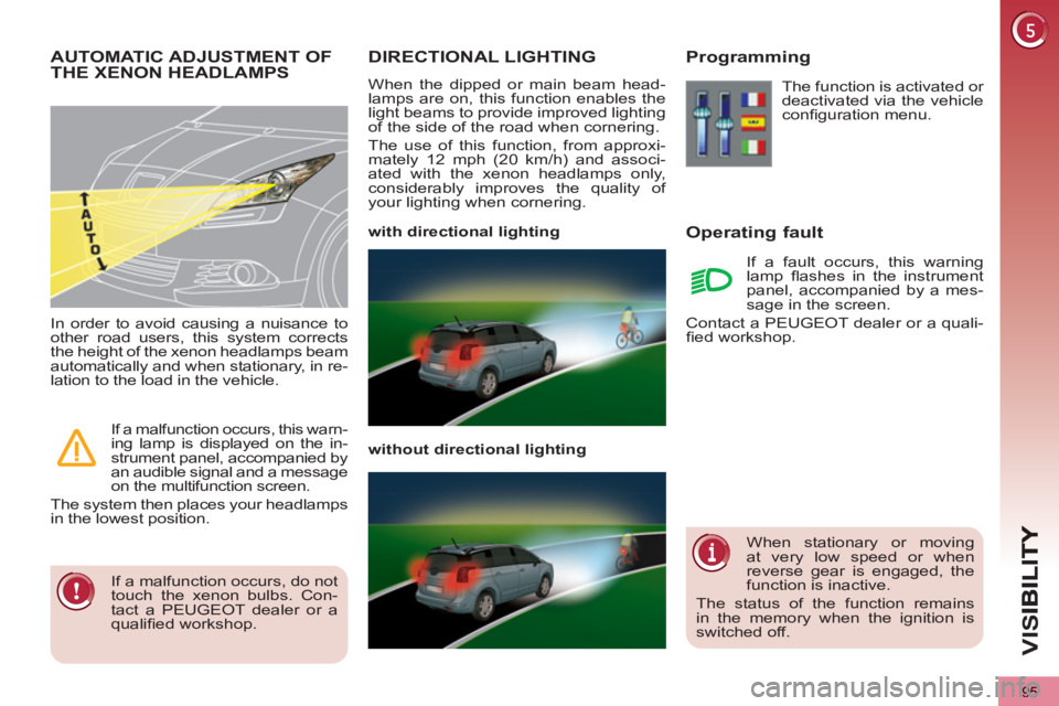 PEUGEOT 5008 2011  Owners Manual VIS
95
DIRECTIONAL LIGHTING
  When the dipped or main beam head-
lamps are on, this function enables the 
light beams to provide improved lighting 
of the side of the road when cornering. 
  The use o