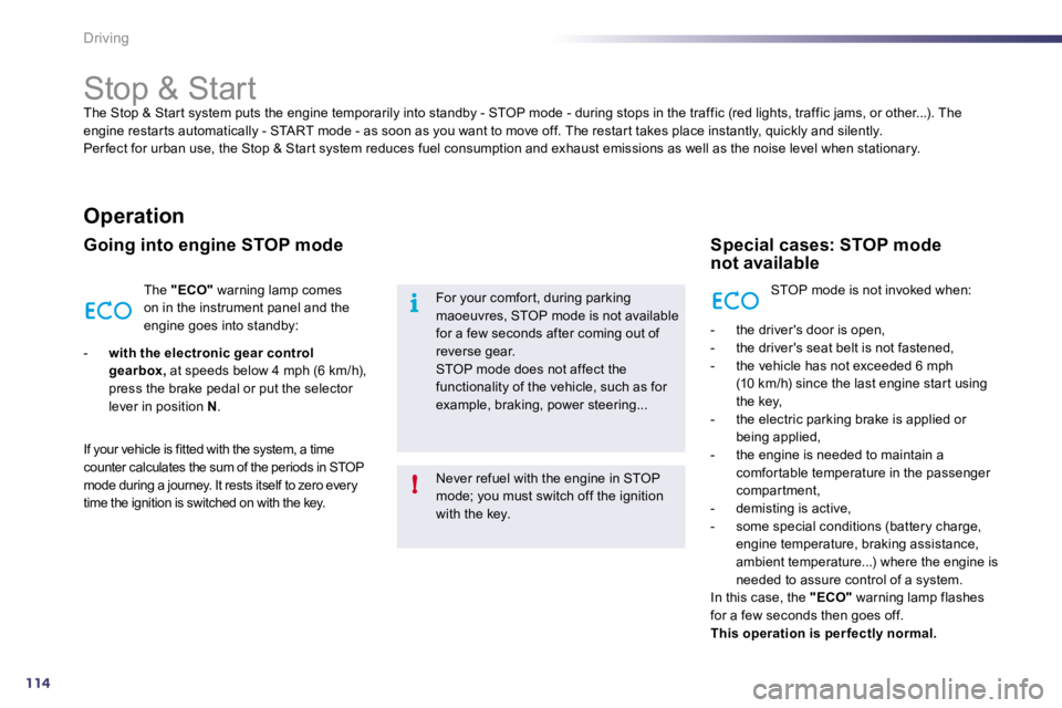 PEUGEOT 508 2010  Owners Manual 114
i
!
Driving 
            Stop & Start 
 The Stop & Star t system puts the engine temporarily into standby - STOP mode - during stops in the traffic (red  lights, traffic jams, or other...). The en