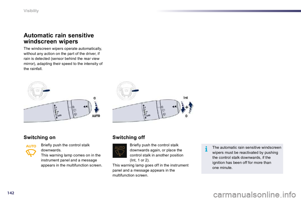 PEUGEOT 508 2010  Owners Manual 142
i
Visibility
Automatic rain sensitive 
windscreen wipers 
 The windscreen wipers operate automatically, without any action on the par t of the driver, if rain is detected (sensor behind the rear v