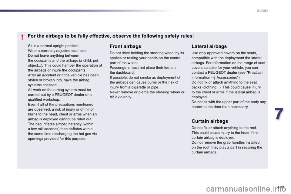 PEUGEOT 508 2010  Owners Manual 7169
!
Safety
 Sit in a normal upright position.  Wear a correctly adjusted seat belt.  Do not leave anything between the occupants and the airbags (a child, pet, object...). This could hamper the ope