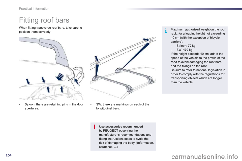 PEUGEOT 508 2010  Owners Manual 204
i
!
Practical information 
            Fitting roof bars  
  Maximum authorised weight on the roof rack, for a loading height not exceeding 40 cm (with the exception of bicycle carriers):    -   S
