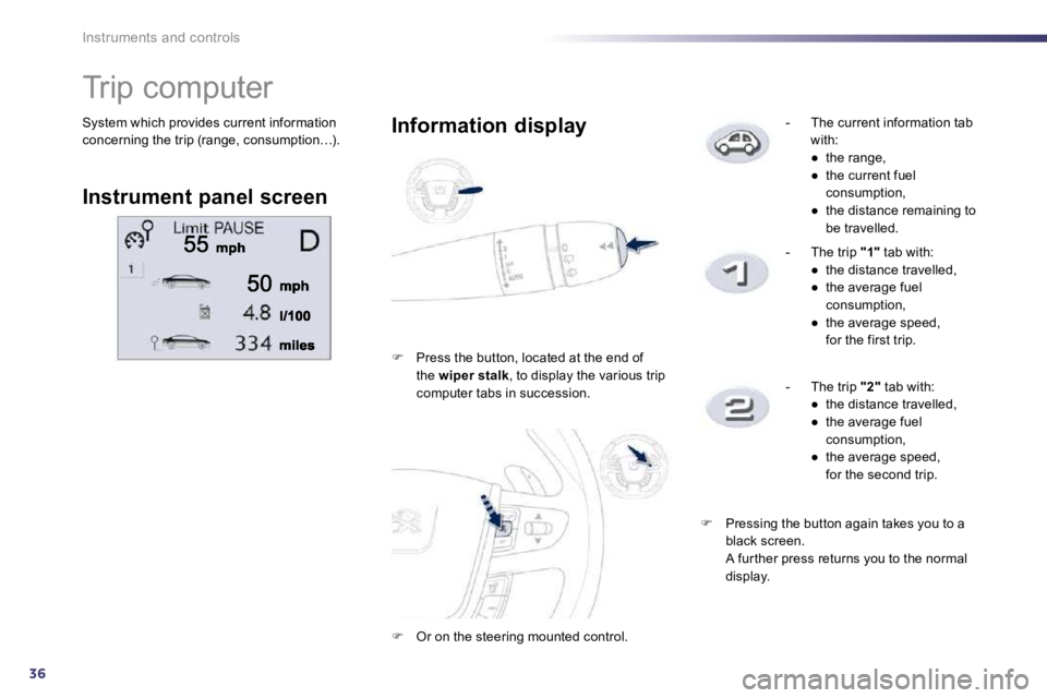 PEUGEOT 508 2010  Owners Manual 36
Instruments and controls
 System which provides current information concerning the trip (range, consumption…). 
               Trip computer 
  Instrument panel screen  
  Information display 
�