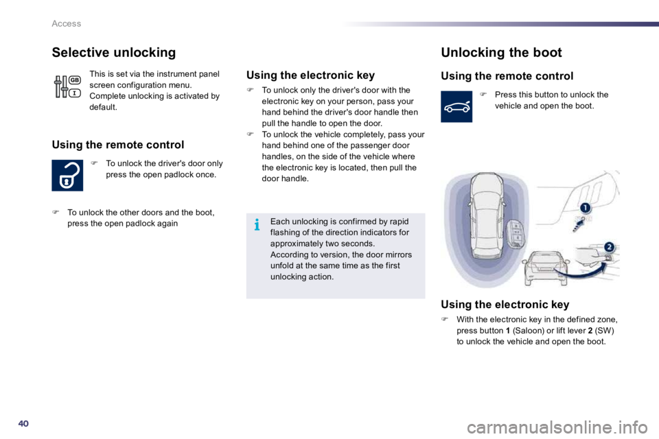 PEUGEOT 508 2010  Owners Manual 40
i
Access
          Selective unlocking 
�   To unlock the drivers door only press the open padlock once. 
  Using the remote control 
 This is set via the instrument panel screen configuration 