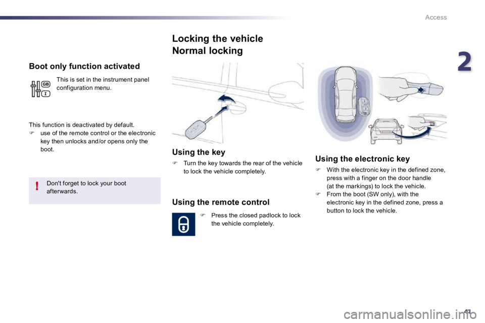 PEUGEOT 508 2010  Owners Manual 241
!
Access
  Boot only function activated 
 This is set in the instrument panel configuration menu. 
 This function is deactivated by default. �   use of the remote control or the electronic key 