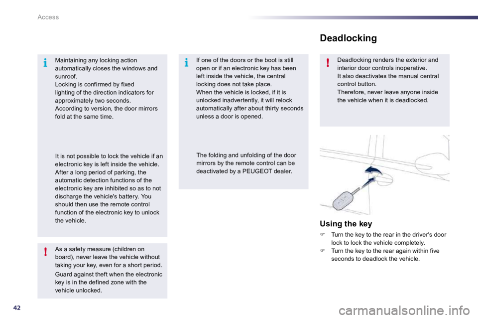 PEUGEOT 508 2010  Owners Manual 42
i
!
i!
Access
  As a safety measure (children on board), never leave the vehicle without taking your key, even for a shor t period. 
 Guard against theft when the electronic key is in the defined z