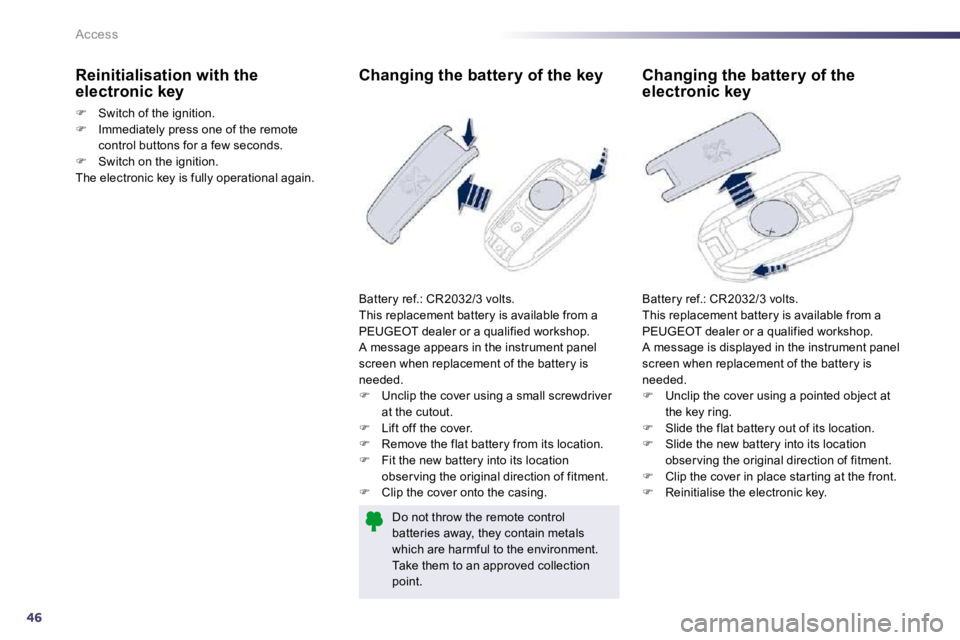 PEUGEOT 508 2010  Owners Manual 46
Access
             Changing the battery of the key 
 Battery ref.: CR2032/3 volts.  This replacement battery is available from a PEUGEOT dealer or a qualified workshop.  A message appears in the i