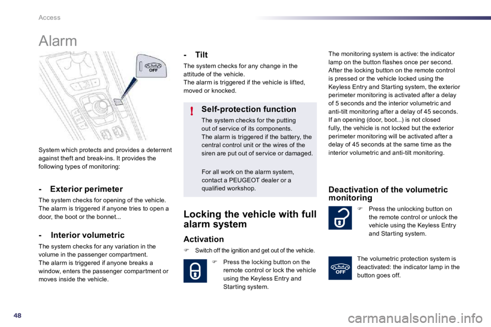 PEUGEOT 508 2010  Owners Manual 48
!
Access
 System which protects and provides a deterrent against theft and break-ins. It provides the following types of monitoring:  
      Alarm 
  -  Exterior perimeter 
 The system checks for o