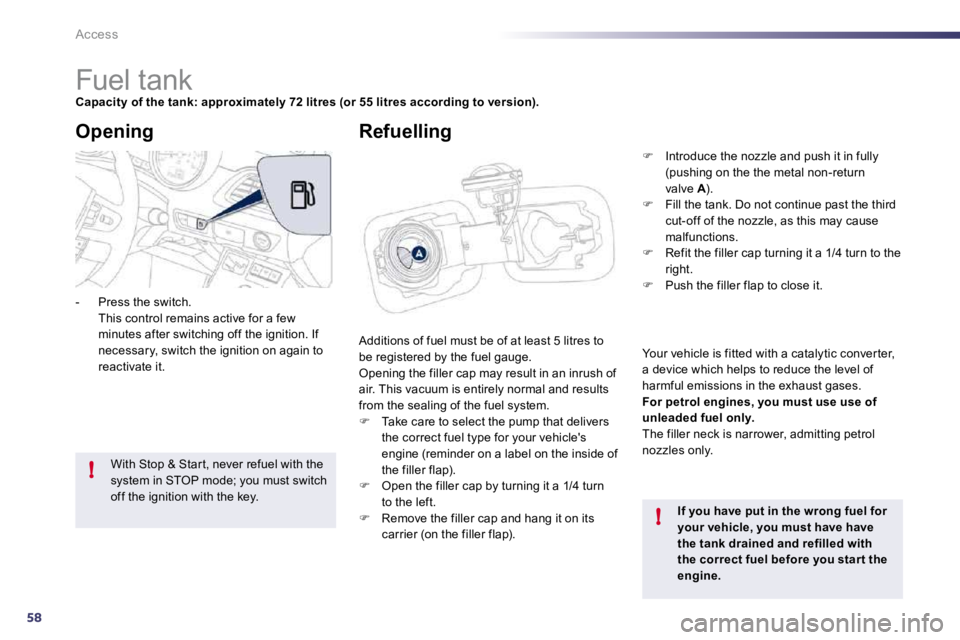 PEUGEOT 508 2010 Owners Manual 58
!
!
Access
Fuel tank
Capacity of the tank: approximately 72 litres (or 55 litres according to version).
Additions of fuel must be of at least 5 litres to be registered by PEUGEOT 508 2010 Owners Manual 58
!
!
Access
Fuel tank
Capacity of the tank: approximately 72 litres (or 55 litres according to version).
Additions of fuel must be of at least 5 litres to be registered by