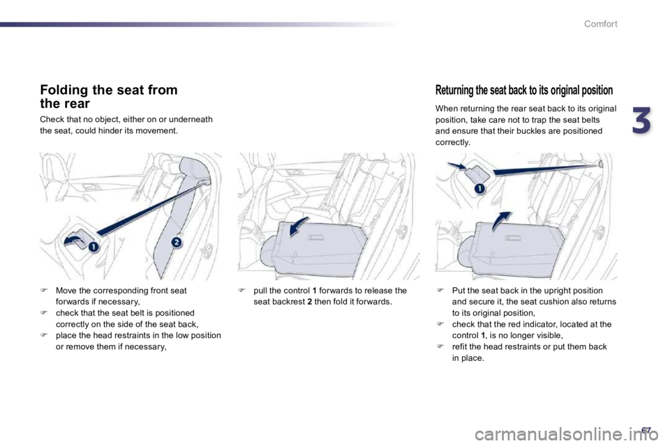 PEUGEOT 508 2010  Owners Manual 367
Comfort
  Folding the seat from 
the rear 
 Check that no object, either on or underneath the seat, could hinder its movement. 
  Returning the seat back to its original position 
�   Put the s