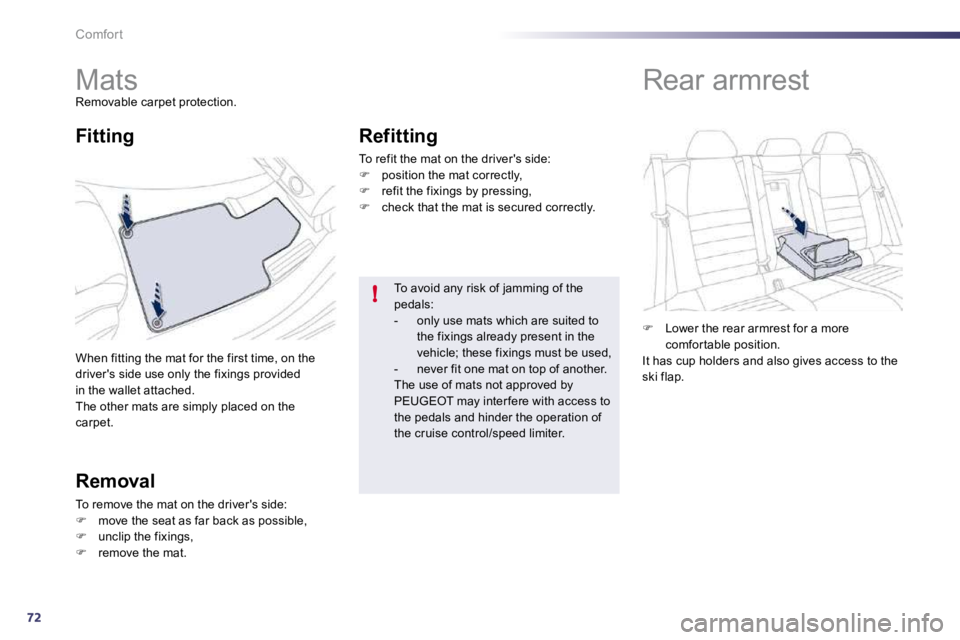 PEUGEOT 508 2010  Owners Manual 72
!
Comfort 
         Mats 
 Removable carpet protection. 
 When fitting the mat for the first time, on the drivers side use only the fixings provided in the wallet attached.  The other mats are sim