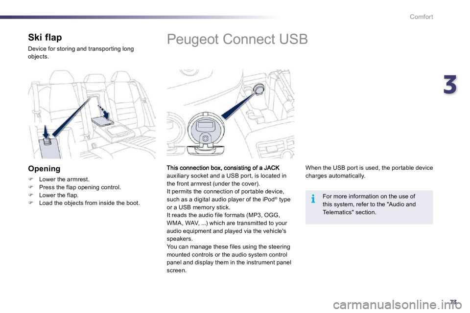 PEUGEOT 508 2010  Owners Manual 373
i
Comfort
            Peugeot Connect USB 
auxiliary socket and a USB por t, is located in the front armrest (under the cover).  It permits the connection of por table device, such as a digital au
