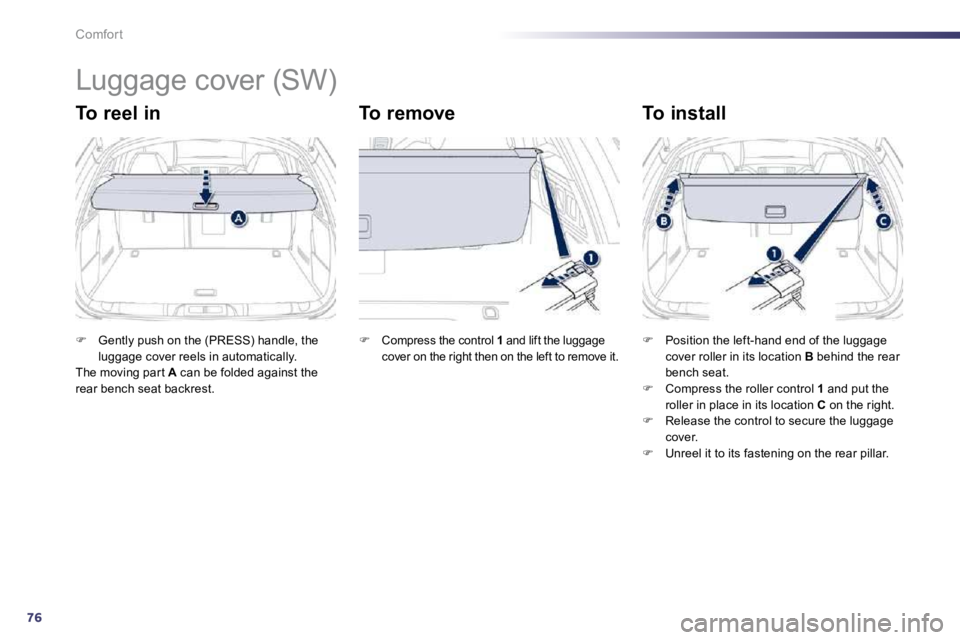 PEUGEOT 508 2010  Owners Manual 76
Comfort 
      Luggage cover (SW) 
  To reel in   To remove   To install 
�   Gently push on the (PRESS) handle, the luggage cover reels in automatically.   The moving par t  A  can be folded ag