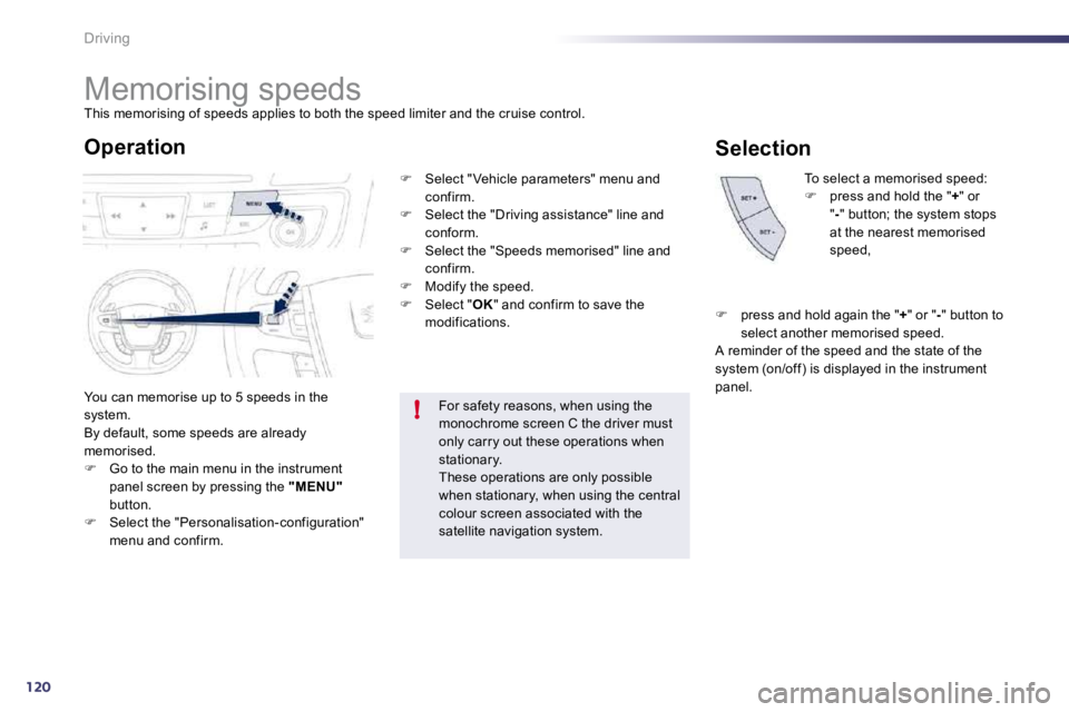 PEUGEOT 508 DAG 2010  Owners Manual 120
!
Driving 
         Memorising speeds 
 This memorising of speeds applies to both the speed limiter and the cruise control. 
 You can memorise up to 5 speeds in the system.  By default, some speed