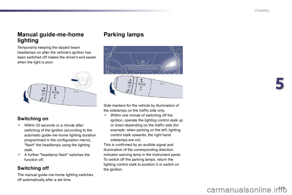 PEUGEOT 508 DAG 2010  Owners Manual 5
133
Visibility
Parking lamps 
 Side markers for the vehicle by illumination of the sidelamps on the traffic side only. �   Within one minute of switching off the ignition, operate the lighting co