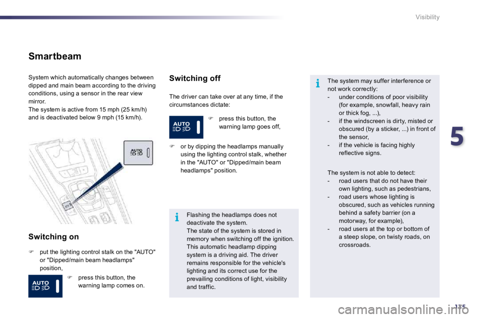 PEUGEOT 508 DAG 2010  Owners Manual 5
135
i
i
Visibility
  Smartbeam 
  Switching on 
 The driver can take over at any time, if the circumstances dictate: 
 System which automatically changes between dipped and main beam according to th