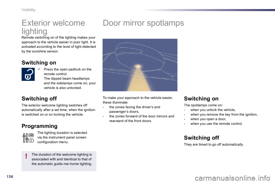 PEUGEOT 508 DAG 2010  Owners Manual 136
!
Visibility 
      Exterior welcome  
lighting 
 Remote switching on of the lighting makes your approach to the vehicle easier in poor light. It is activated according to the level of light detec