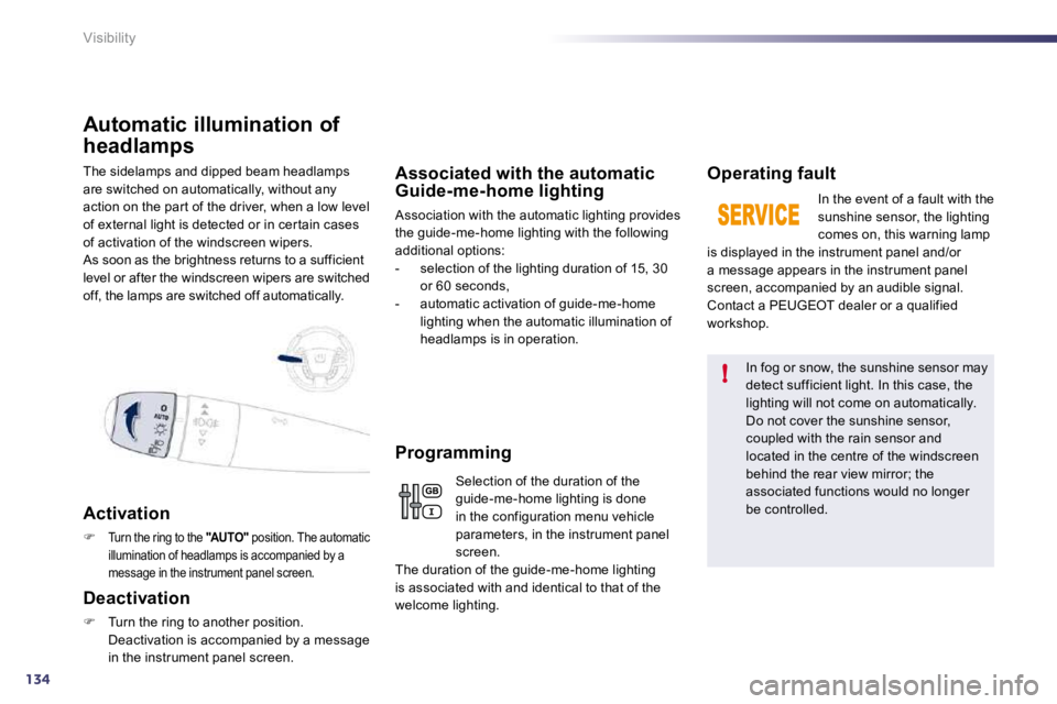 PEUGEOT 508 DAG 2010  Owners Manual 134
!
Visibility
 The sidelamps and dipped beam headlamps are switched on automatically, without any action on the par t of the driver, when a low level of external light is detected or in cer tain ca