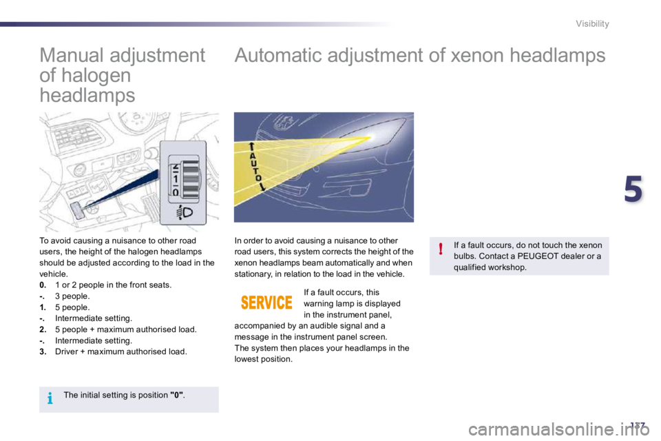 PEUGEOT 508 DAG 2010  Owners Manual 5
137
i
!
Visibility
         Manual adjustment  
of halogen 
headlamps         Automatic adjustment of xenon headlamps 
  To avoid causing a nuisance to other road users, the height of the halogen he