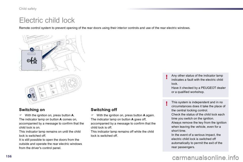 PEUGEOT 508 DAG 2010  Owners Manual 156
!
!
Child safety 
 Electric child lock 
 Remote control system to prevent opening of the rear doors using their interior controls and use of the rear electric windows.  
  Switching on 
�   Wit
