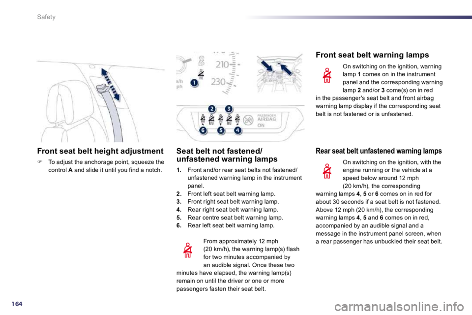 PEUGEOT 508 DAG 2010  Owners Manual 164
Safety
Front seat belt height adjustment 
�   To adjust the anchorage point, squeeze the control  A  and slide it until you find a notch.    
  From approximately 12 mph (20 km/h), the warning 