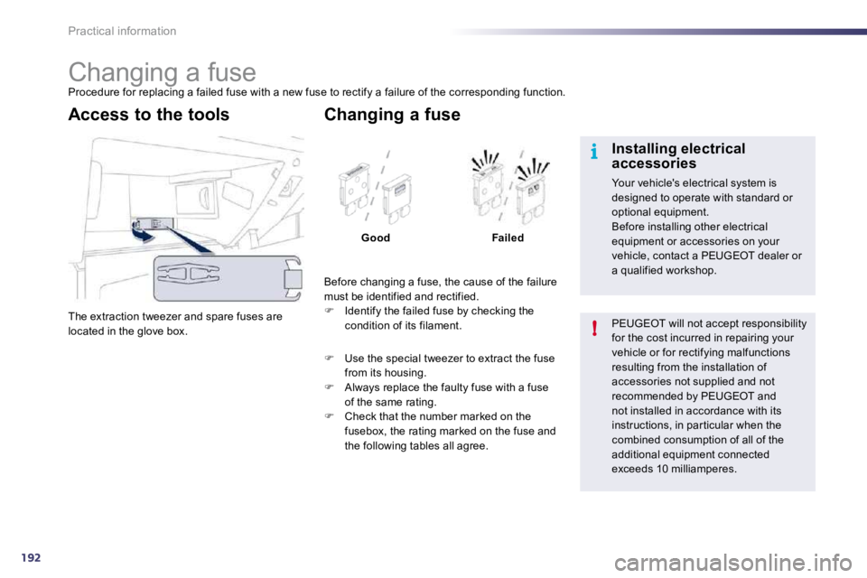 PEUGEOT 508 DAG 2010  Owners Manual 192
i
!
Practical information 
                     Changing a fuse 
 Procedure for replacing a failed fuse with a new fuse to rectify a failure of the corresponding function. 
 The extraction tweezer