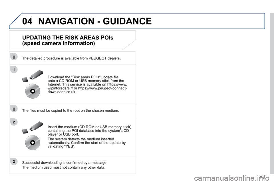 PEUGEOT 508 DAG 2010  Owners Manual 243
04
1
3
2
 NAVIGATION - GUIDANCE 
  UPDATING THE RISK AREAS POIs  
(speed camera information) 
  The detailed procedure is available from PEUGEOT dealers.  
� � �T�h�e� �ﬁ� �l�e�s� �m�u�s�t� �b�e