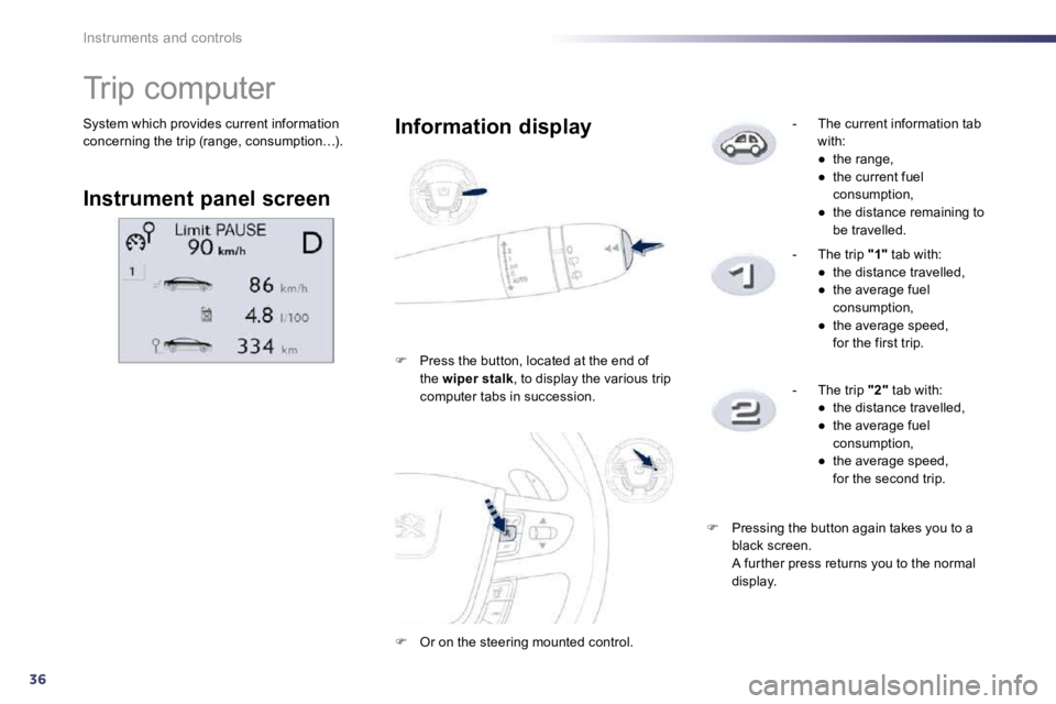 PEUGEOT 508 DAG 2010  Owners Manual 36
Instruments and controls
 System which provides current information concerning the trip (range, consumption…). 
               Trip computer 
  Instrument panel screen  
  Information display 
�
