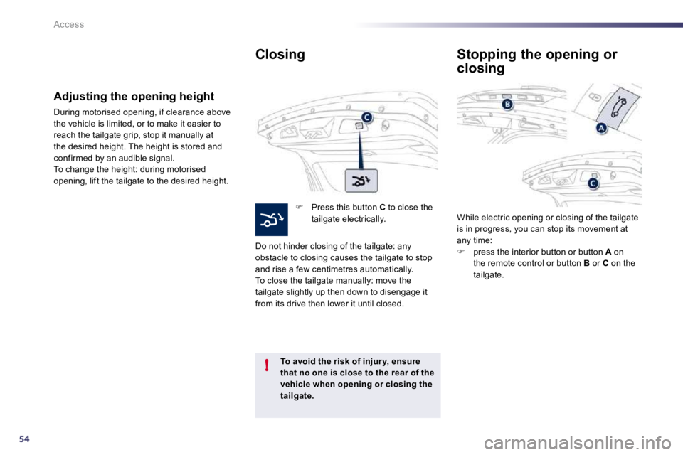 PEUGEOT 508 DAG 2010  Owners Manual 54
!
Access
  Closing 
�   Press this button  C  to close the tailgate electrically.  
 Do not hinder closing of the tailgate: any obstacle to closing causes the tailgate to stop and rise a few cen