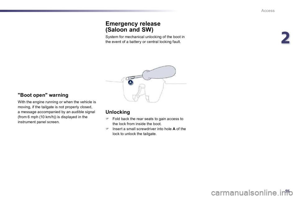 PEUGEOT 508 DAG 2010  Owners Manual 255
Access
Emergency release 
(Saloon and SW) 
 System for mechanical unlocking of the boot in the event of a battery or central locking fault. 
  Unlocking 
�   Fold back the rear seats to gain ac