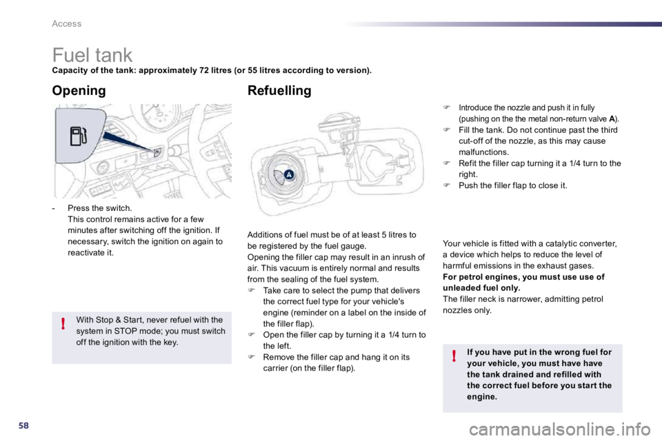 PEUGEOT 508 DAG 2010 Owners Manual 58
!
!
Access
Fuel tank
Capacity of the tank: approximately 72 litres (or 55 litres according to version).
Additions of fuel must be of at least 5 litres to be registered by PEUGEOT 508 DAG 2010 Owners Manual 58
!
!
Access
Fuel tank
Capacity of the tank: approximately 72 litres (or 55 litres according to version).
Additions of fuel must be of at least 5 litres to be registered by