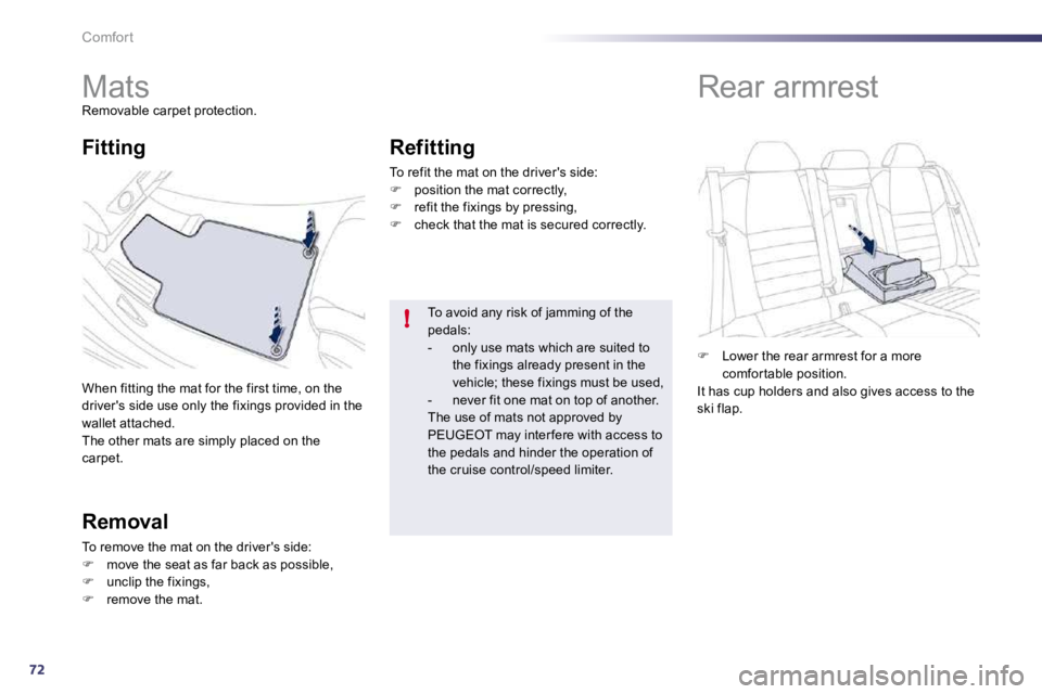 PEUGEOT 508 DAG 2010  Owners Manual 72
!
Comfort 
         Mats 
 Removable carpet protection. 
 When fitting the mat for the first time, on the drivers side use only the fixings provided in the wallet attached.  The other mats are sim